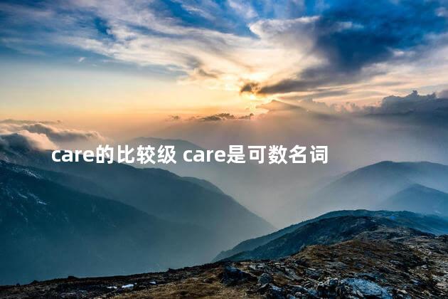 care的比较级 care是可数名词吗